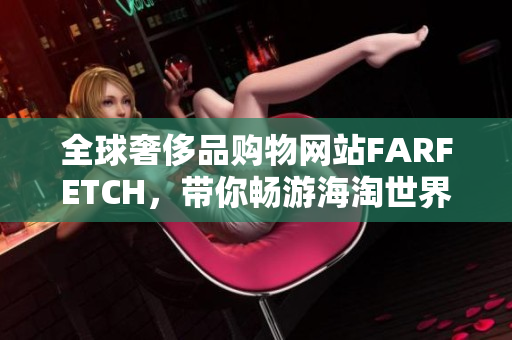 全球奢侈品购物网站FARFETCH，带你畅游海淘世界