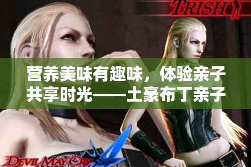 营养美味有趣味，体验亲子共享时光——土豪布丁亲子餐厅欢迎您！