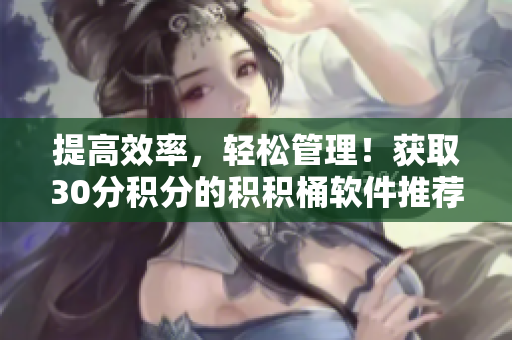 提高效率，轻松管理！获取30分积分的积积桶软件推荐