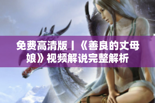 免费高清版丨《善良的丈母娘》视频解说完整解析