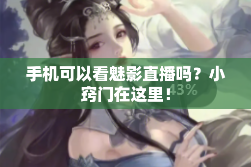 手机可以看魅影直播吗？小窍门在这里！