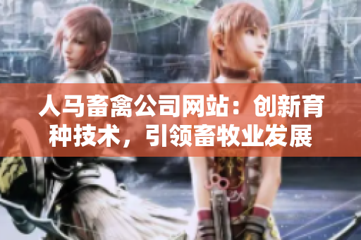 人马畜禽公司网站：创新育种技术，引领畜牧业发展