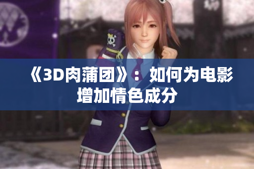 《3D肉蒲团》：如何为电影增加情色成分