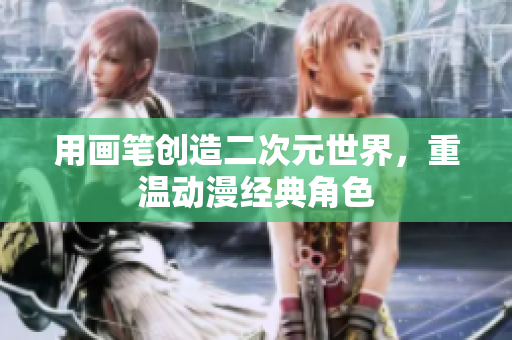 用画笔创造二次元世界，重温动漫经典角色