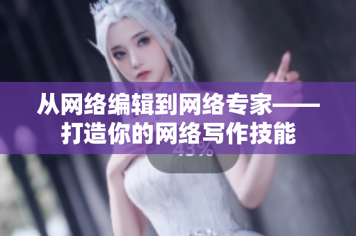 从网络编辑到网络专家——打造你的网络写作技能