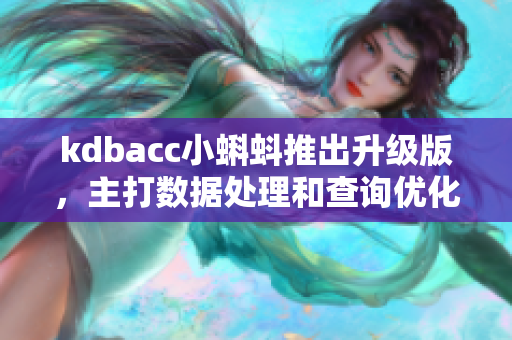 kdbacc小蝌蚪推出升级版，主打数据处理和查询优化，拓展了更多实用功能。