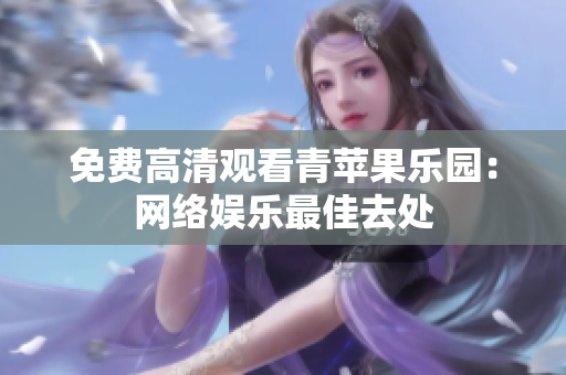 免费高清观看青苹果乐园：网络娱乐最佳去处