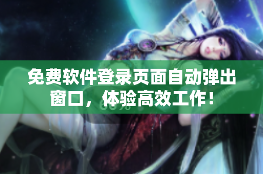 免费软件登录页面自动弹出窗口，体验高效工作！