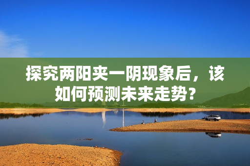 探究两阳夹一阴现象后，该如何预测未来走势？