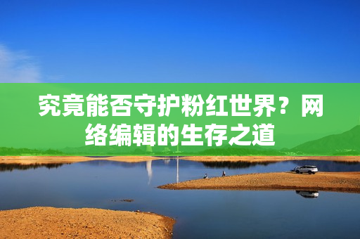究竟能否守护粉红世界？网络编辑的生存之道