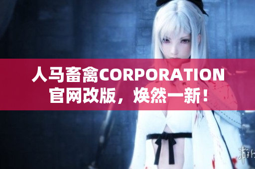 人马畜禽CORPORATION官网改版，焕然一新！