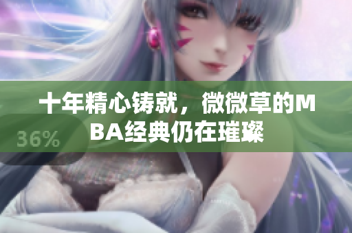 十年精心铸就，微微草的MBA经典仍在璀璨