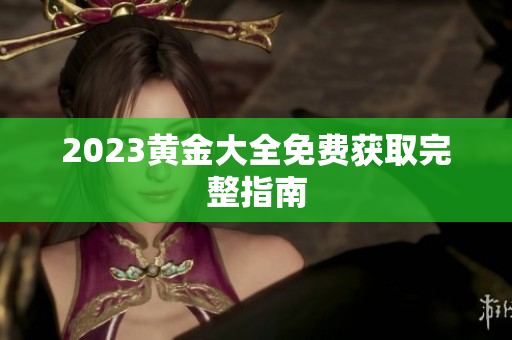 2023黄金大全免费获取完整指南