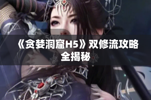 《贪婪洞窟H5》双修流攻略全揭秘
