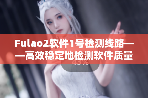 Fulao2软件1号检测线路——高效稳定地检测软件质量
