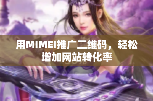 用MIMEI推广二维码，轻松增加网站转化率
