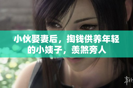 小伙娶妻后，掏钱供养年轻的小姨子，羡煞旁人