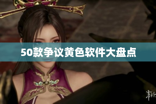 50款争议黄色软件大盘点