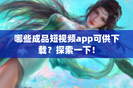 哪些成品短视频app可供下载？探索一下！