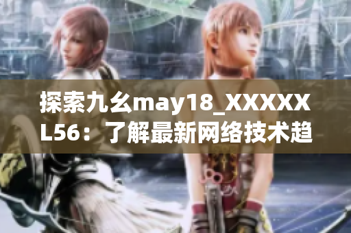 探索九幺may18_XXXXXL56：了解最新网络技术趋势