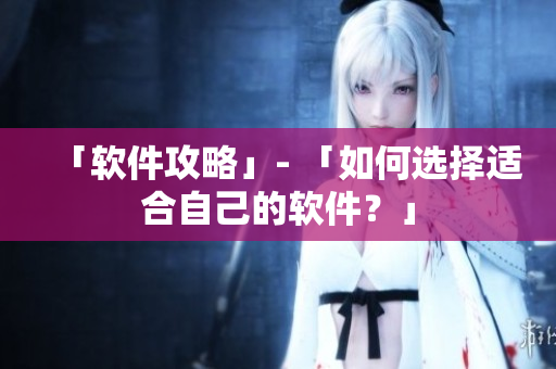 「软件攻略」- 「如何选择适合自己的软件？」