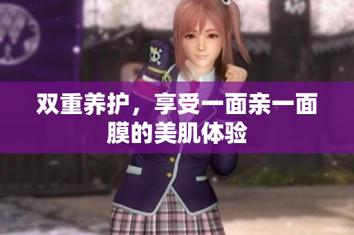 双重养护，享受一面亲一面膜的美肌体验