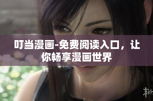 叮当漫画-免费阅读入口，让你畅享漫画世界