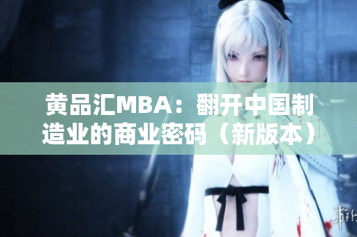 黄品汇MBA：翻开中国制造业的商业密码（新版本）