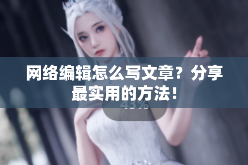 网络编辑怎么写文章？分享最实用的方法！