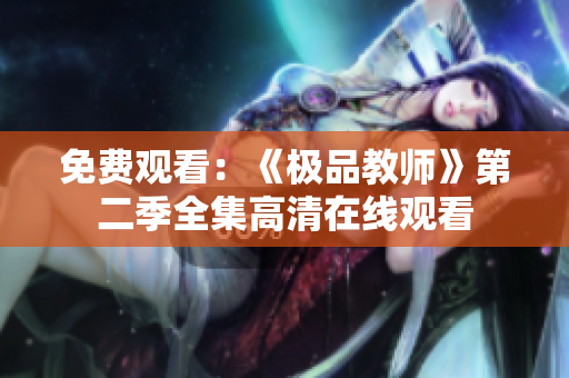 免费观看：《极品教师》第二季全集高清在线观看