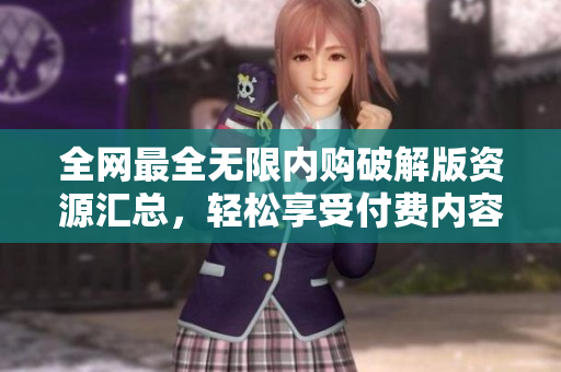 全网最全无限内购破解版资源汇总，轻松享受付费内容
