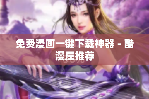 免费漫画一键下载神器 - 酷漫屋推荐