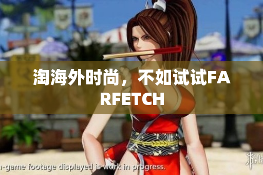 淘海外时尚，不如试试FARFETCH