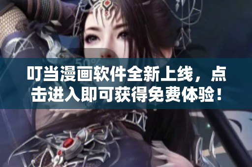 叮当漫画软件全新上线，点击进入即可获得免费体验！