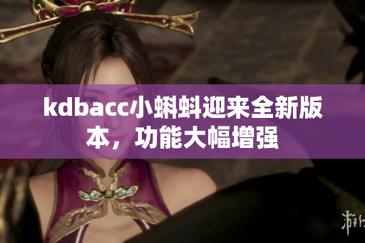 kdbacc小蝌蚪迎来全新版本，功能大幅增强