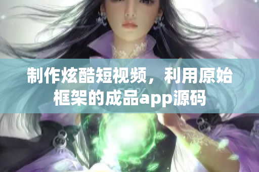 制作炫酷短视频，利用原始框架的成品app源码