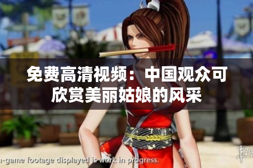 免费高清视频：中国观众可欣赏美丽姑娘的风采