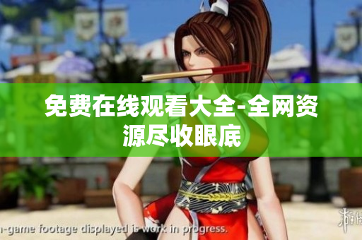 免费在线观看大全-全网资源尽收眼底