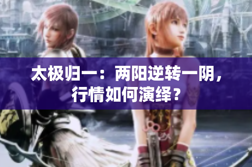 太极归一：两阳逆转一阴，行情如何演绎？