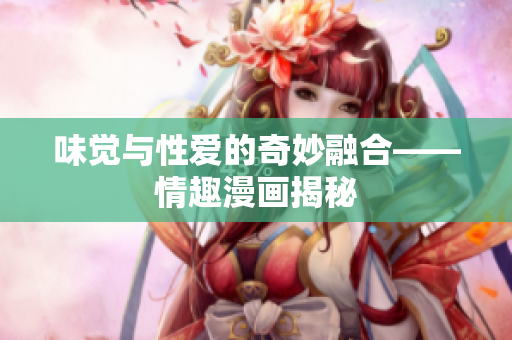 味觉与性爱的奇妙融合——情趣漫画揭秘