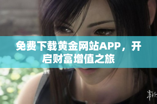 免费下载黄金网站APP，开启财富增值之旅