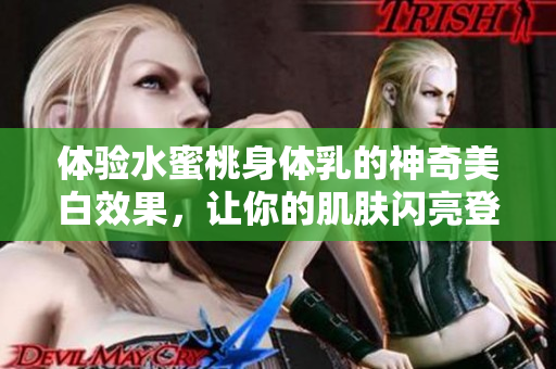 体验水蜜桃身体乳的神奇美白效果，让你的肌肤闪亮登场！