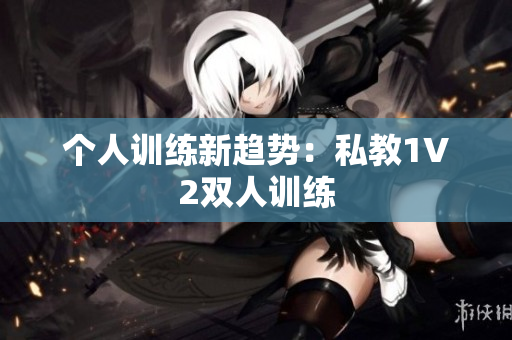 个人训练新趋势：私教1V2双人训练