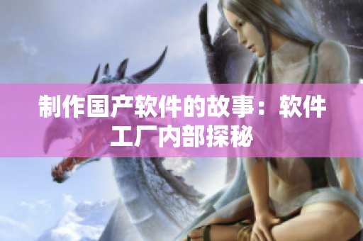 制作国产软件的故事：软件工厂内部探秘