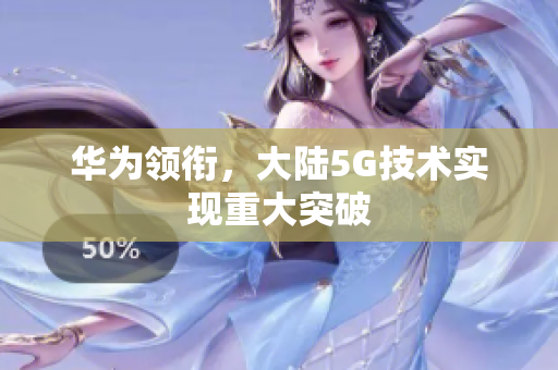 华为领衔，大陆5G技术实现重大突破