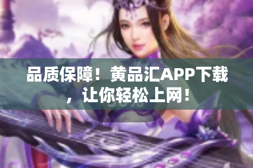 品质保障！黄品汇APP下载，让你轻松上网！