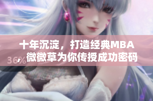 十年沉淀，打造经典MBA，微微草为你传授成功密码