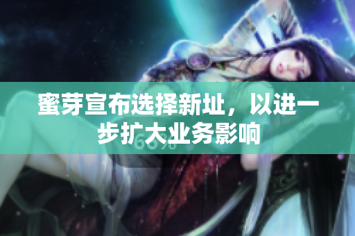 蜜芽宣布选择新址，以进一步扩大业务影响