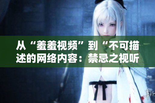 从“羞羞视频”到“不可描述的网络内容：禁忌之视听”