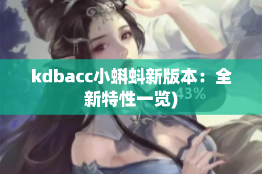 kdbacc小蝌蚪新版本：全新特性一览)